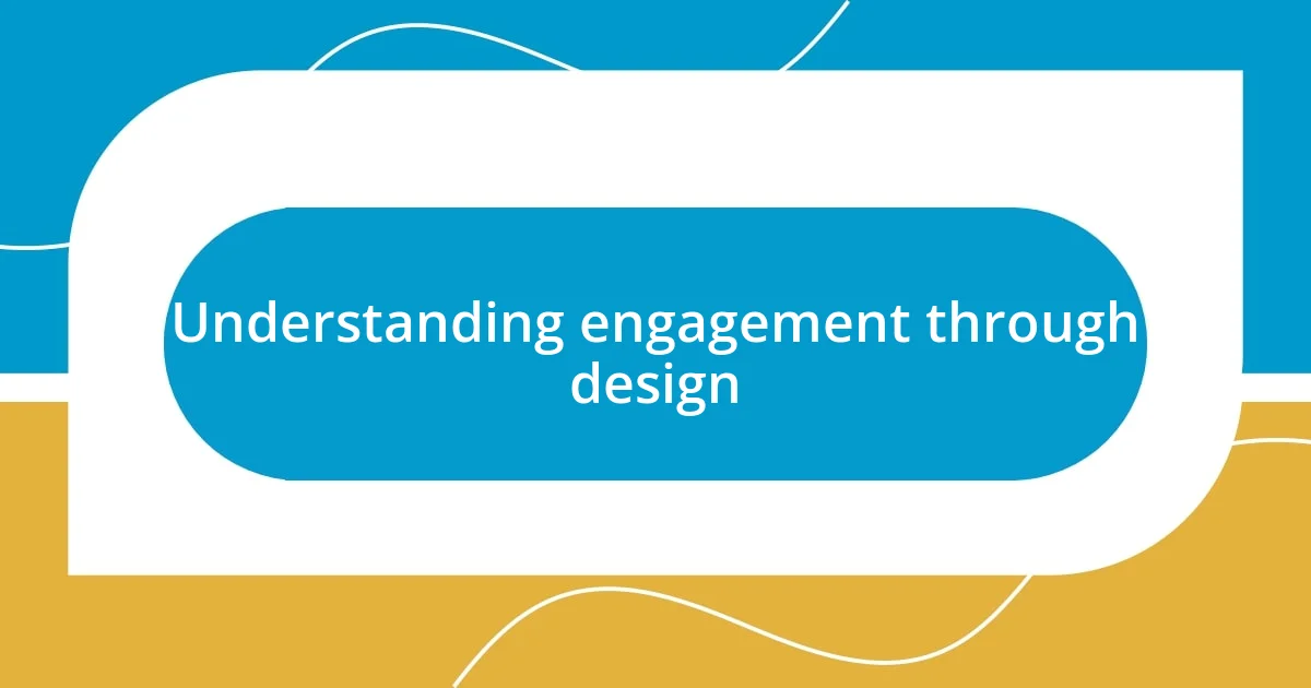 Understanding engagement through design