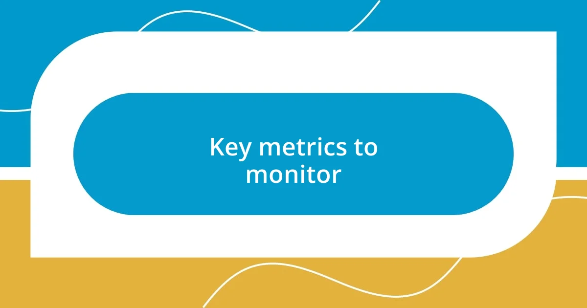 Key metrics to monitor